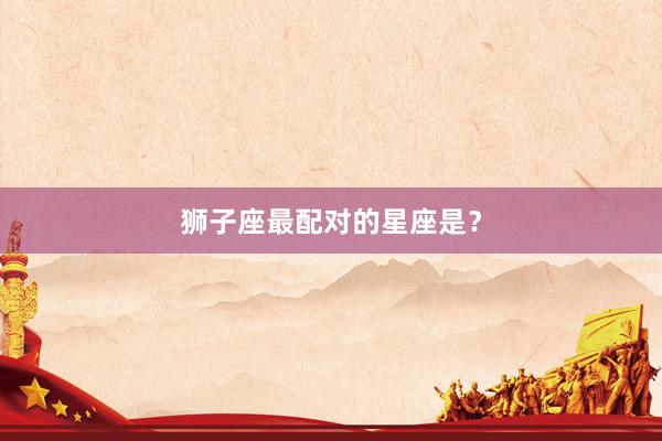 狮子座最配对的星座是？