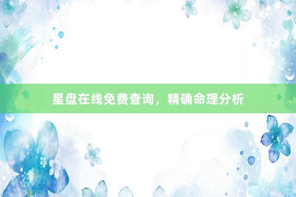 星盘在线免费查询，精确命理分析
