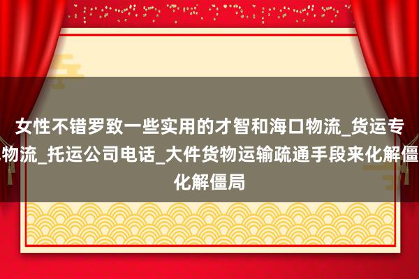 女性不错罗致一些实用的才智和海口物流_货运专线物流_托运公司电话_大件货物运输疏通手段来化解僵局